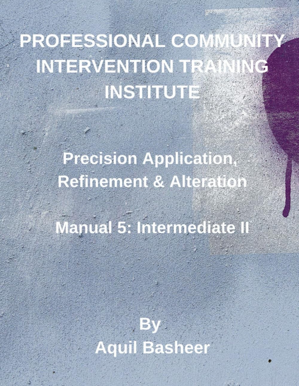 Precision Application, Refinement and Alteration: Manual 5: Intermediate II (Community-Based Public Safety Violence Interdiction Training)